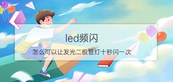 led频闪 怎么可以让发光二极管灯十秒闪一次？